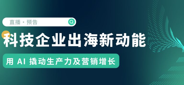 科技出海新动能 | 用 AI 撬动生产力及营销增长