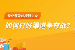 行业洗牌，专业餐饮供应链企业如何打好渠道争夺战？